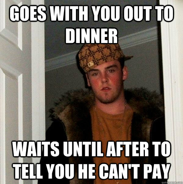 Goes with you out to dinner waits until after to tell you he can't pay  Scumbag Steve