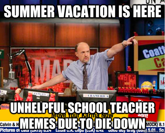 summer vacation is here unhelpful school teacher memes due to die down  Mad Karma with Jim Cramer