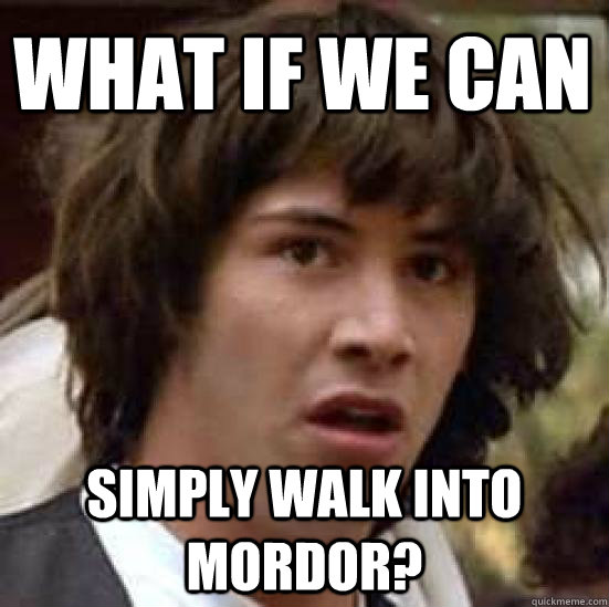 What if we can Simply walk into mordor? - What if we can Simply walk into mordor?  conspiracy keanu