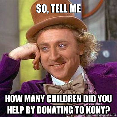 So, tell me How many children did you help by donating to KONY?  