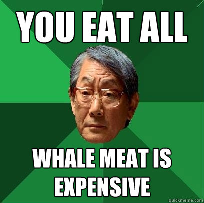 You Eat All  Whale Meat is Expensive - You Eat All  Whale Meat is Expensive  High Expectations Asian Father