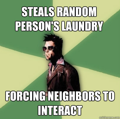 steals random person's laundry forcing neighbors to interact  Helpful Tyler Durden