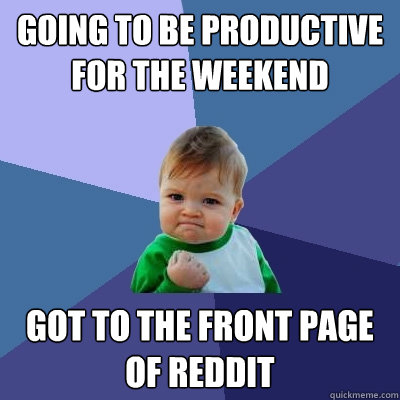 going to be productive for the weekend got to the front page of reddit  Success Kid