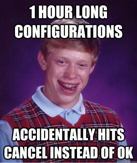 1 hour long configurations accidentally hits cancel instead of ok - 1 hour long configurations accidentally hits cancel instead of ok  Bad Luck Brian