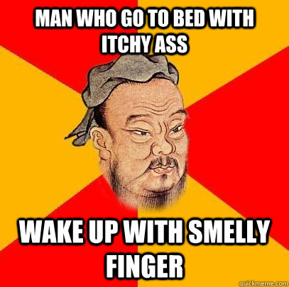 Man who go to bed with itchy ass wake up with smelly finger - Man who go to bed with itchy ass wake up with smelly finger  Confucius says