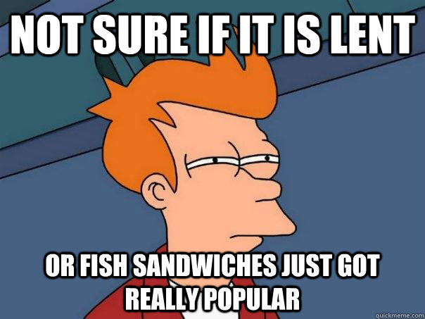 Not sure if it is Lent Or Fish Sandwiches just got really popular - Not sure if it is Lent Or Fish Sandwiches just got really popular  Futurama Fry