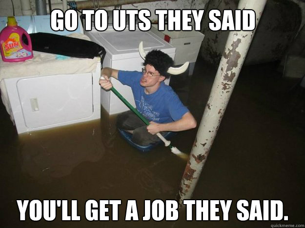 Go to uts they said You'll get a job they said.  Do the laundry they said