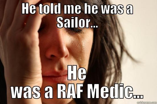 HE TOLD ME HE WAS A SAILOR... HE WAS A RAF MEDIC... First World Problems