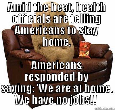 AMID THE HEAT, HEALTH OFFICIALS ARE TELLING AMERICANS TO STAY HOME. AMERICANS RESPONDED BY SAYING: 'WE ARE AT HOME. WE HAVE NO JOBS!!  Misc