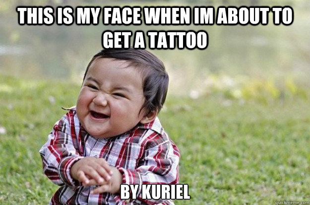 this is my face when im about to get a tattoo by kuriel - this is my face when im about to get a tattoo by kuriel  Evil Toddler