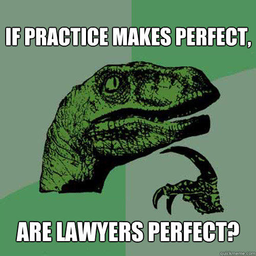 If practice makes perfect, are lawyers perfect? - If practice makes perfect, are lawyers perfect?  Philosoraptor