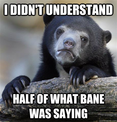 I didn't understand half of what Bane was saying  Confession Bear