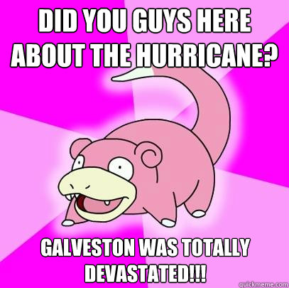 Did you guys here about the hurricane? Galveston was totally devastated!!! - Did you guys here about the hurricane? Galveston was totally devastated!!!  Misc