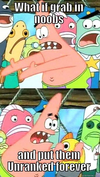 WHAT IF GRAB IN NOOBS AND PUT THEM UNRANKED FOREVER Push it somewhere else Patrick