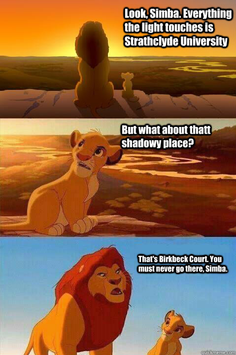 Look, Simba. Everything the light touches is Strathclyde University That's Birkbeck Court. You must never go there, Simba.  But what about thatt shadowy place?  Lion King Shadowy Place