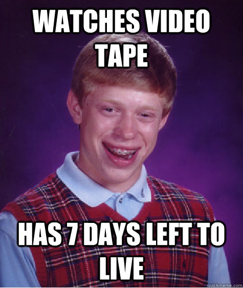 Watches video tape Has 7 days left to live - Watches video tape Has 7 days left to live  Bad Luck Brian