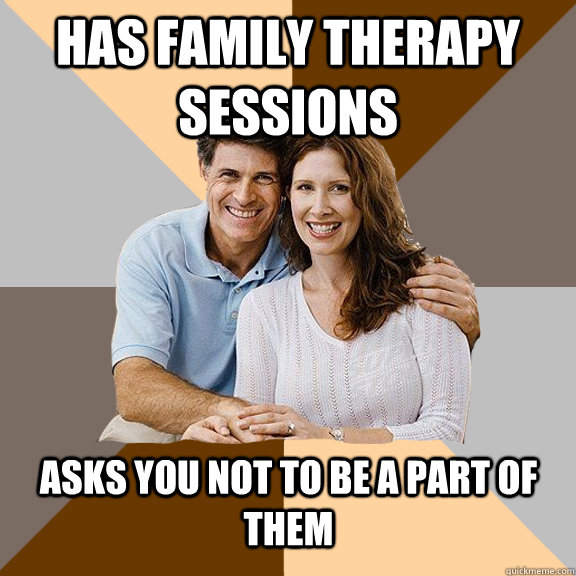 Has family therapy sessions Asks you not to be a part of them  Scumbag Parents