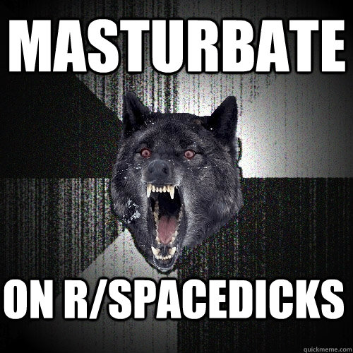 Masturbate on r/Spacedicks  Insanity Wolf