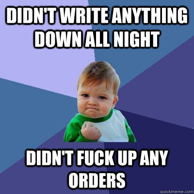 Didn't write anything down all night Didn't fuck up any orders  Success Kid