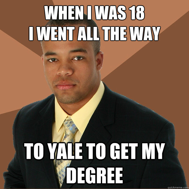 when i was 18 
i went all the way to yale to get my degree  Successful Black Man