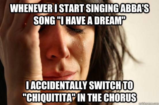 Whenever I start singing Abba's song 