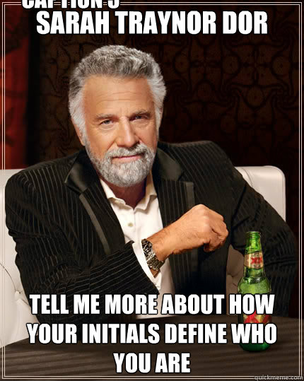Sarah Traynor Dor Tell me more about how your initials define who you are Caption 3 goes here - Sarah Traynor Dor Tell me more about how your initials define who you are Caption 3 goes here  The Most Interesting Man In The World