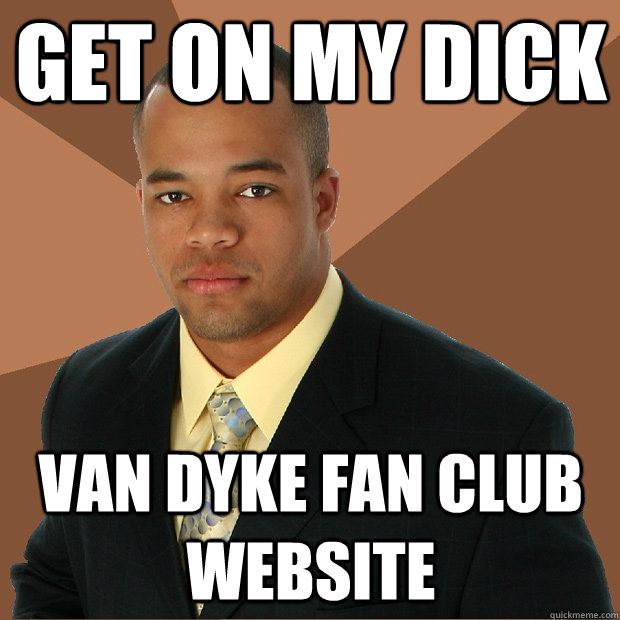 Get on my dick van dyke fan club website  Successful Black Man