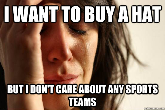 I want to buy a hat but i don't care about any sports teams  First World Problems