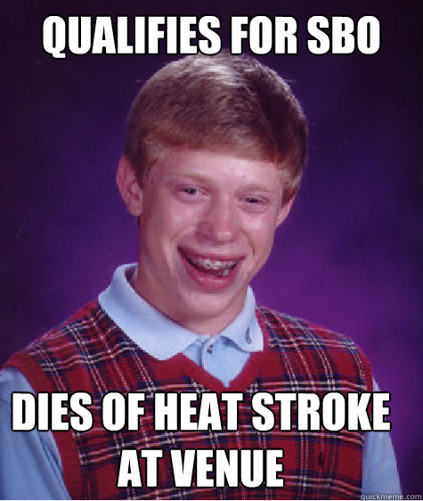 Qualifies for sbo dies of heat stroke at venue  Bad Luck Brian