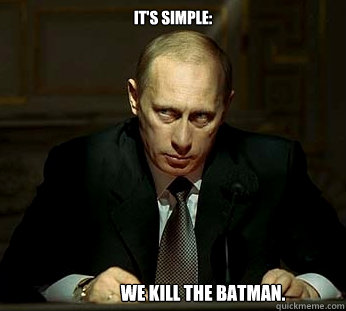 It's simple: We kill the Batman.   Darth Putin