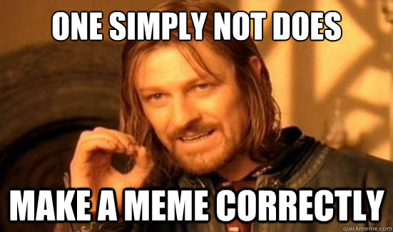 One simply not does make a meme correctly  Boromir