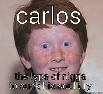 CARLOS THE TYPE OF NIGGA TO SUCK HIS SOUL DRY Over Confident Ginger