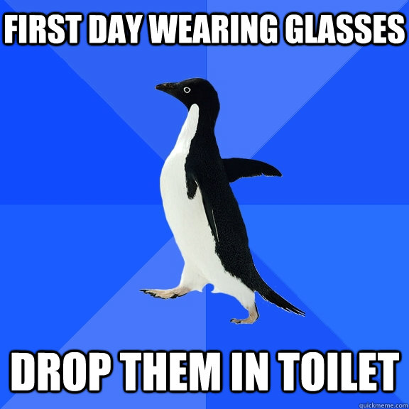 first day wearing glasses drop them in toilet  Socially Awkward Penguin