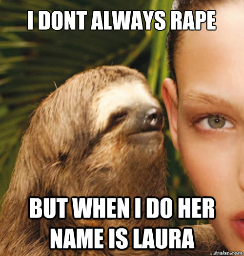 i dont always rape but when i do her name is laura  rape sloth