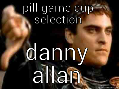 pill cup selection - PILL GAME CUP SELECTION DANNY ALLAN Downvoting Roman