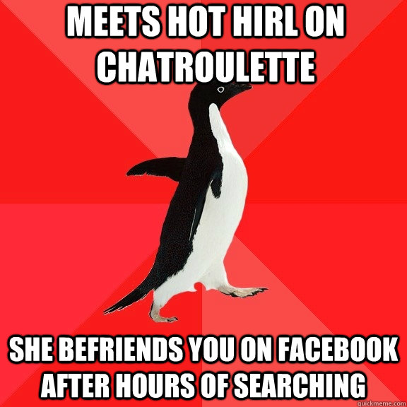 Meets hot hirl on chatroulette  she befriends you on facebook after hours of searching  Socially Awesome Penguin