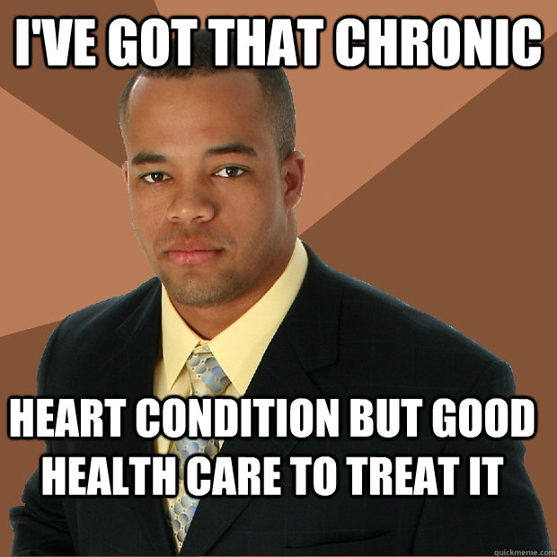 I'VE GOT THAT CHRONIC HEART CONDITION BUT GOOD HEALTH CARE TO TREAT IT  Successful Black Man