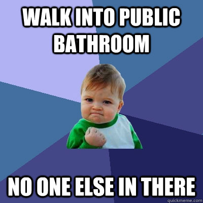 walk into public bathroom no one else in there  Success Kid