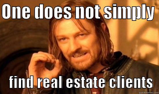 ONE DOES NOT SIMPLY      FIND REAL ESTATE CLIENTS  Boromir