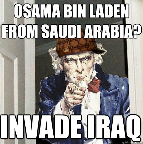 Osama Bin Laden from Saudi Arabia? Invade Iraq  Scumbag Uncle Sam