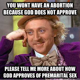 you wont have an abortion because god does not approve please tell me more about how god approves of premarital sex  Condescending Wonka