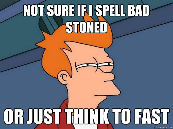 not sure if i spell bad stoned or just think to fast  Futurama Fry