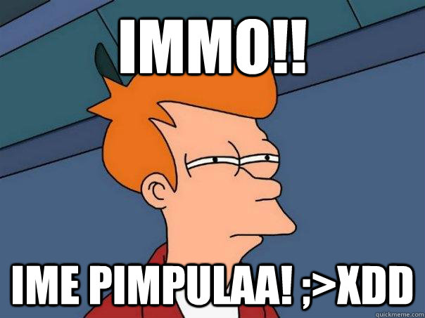 IMMO!! ime pimpulaa! ;>XDD  Futurama Fry