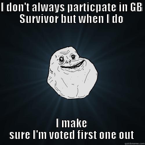 GB Survivor - I DON'T ALWAYS PARTICPATE IN GB SURVIVOR BUT WHEN I DO I MAKE SURE I'M VOTED FIRST ONE OUT Forever Alone