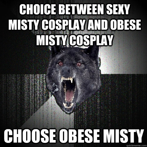 CHOICE BETWEEN SEXY MISTY COSPLAY AND OBESE MISTY COSPLAY CHOOSE OBESE MISTY   Insanity Wolf