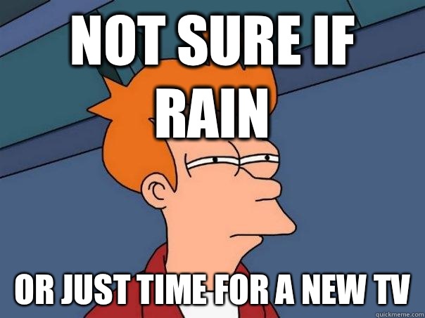 not sure if rain or just time for a new tv  Futurama Fry