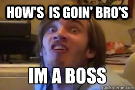 HOW'S  IS GOIN' BRO'S IM A BOSS  