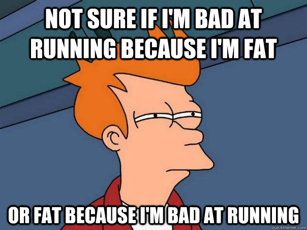 Not sure if I'm bad at running because i'm fat Or fat because i'm bad at running  Futurama Fry