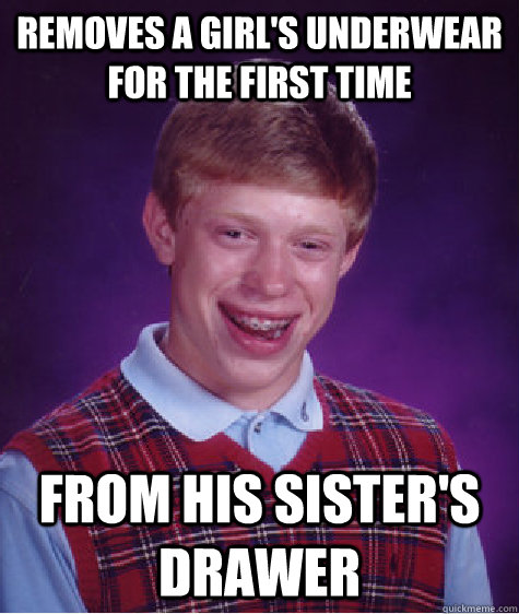 removes a girl's underwear for the first time from his sister's drawer  Bad Luck Brian