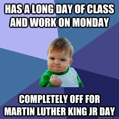 Has a long day of class and work on Monday completely off for martin luther king Jr day  Success Kid